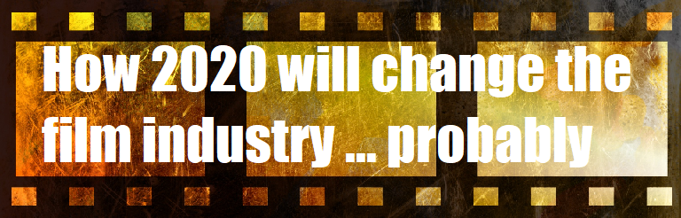 How 2020 Will Change the Film Industry … Probably